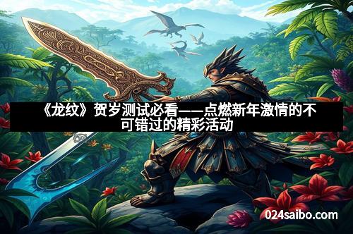 《龙纹》贺岁测试必看——点燃新年激情的不可错过的精彩活动
